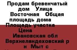 Продам бревенчатый дом › Улица ­ Восточная › Общая площадь дома ­ 70 › Площадь участка ­ 18 › Цена ­ 900 000 - Ивановская обл., Верхнеландеховский р-н, Мыт с. Недвижимость » Дома, коттеджи, дачи продажа   . Ивановская обл.